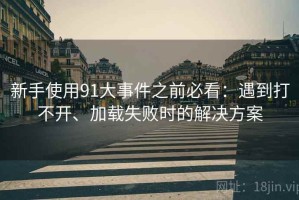 新手使用91大事件之前必看：遇到打不开、加载失败时的解决方案