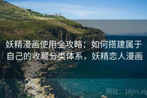 妖精漫画使用全攻略：如何搭建属于自己的收藏分类体系，妖精恋人漫画