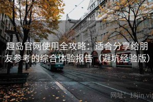 趣岛官网使用全攻略：适合分享给朋友参考的综合体验报告（避坑经验版）