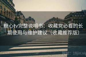 糖心tv完整说明书：收藏党必看的长期使用与维护建议（收藏推荐版）