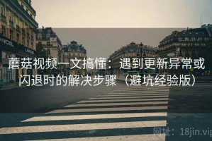 蘑菇视频一文搞懂：遇到更新异常或闪退时的解决步骤（避坑经验版）