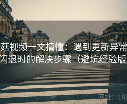 蘑菇视频一文搞懂：遇到更新异常或闪退时的解决步骤（避坑经验版）