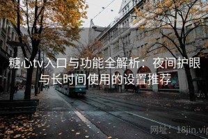 糖心tv入口与功能全解析：夜间护眼与长时间使用的设置推荐