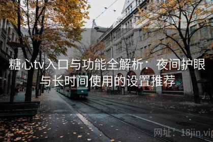 糖心tv入口与功能全解析：夜间护眼与长时间使用的设置推荐