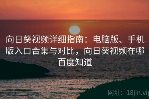 向日葵视频详细指南：电脑版、手机版入口合集与对比，向日葵视频在哪百度知道