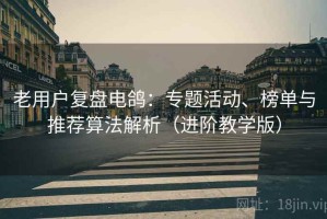 老用户复盘电鸽：专题活动、榜单与推荐算法解析（进阶教学版）
