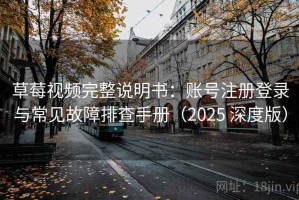 草莓视频完整说明书：账号注册登录与常见故障排查手册（2025 深度版）