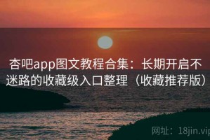 杏吧app图文教程合集：长期开启不迷路的收藏级入口整理（收藏推荐版）