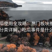 17吃瓜使用全攻略：热门板块推荐与内容分类详解，吃瓜事件是什么意思