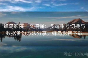 蜂鸟影院一文搞懂：多端账号切换与数据备份方法分享，蜂鸟影音下载