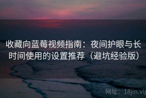 收藏向蓝莓视频指南：夜间护眼与长时间使用的设置推荐（避坑经验版）