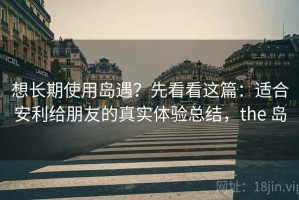 想长期使用岛遇？先看看这篇：适合安利给朋友的真实体验总结，the 岛