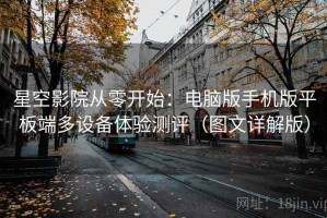 星空影院从零开始：电脑版手机版平板端多设备体验测评（图文详解版）