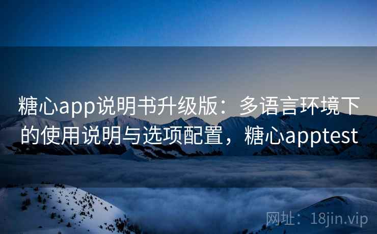 糖心app说明书升级版：多语言环境下的使用说明与选项配置，糖心apptest