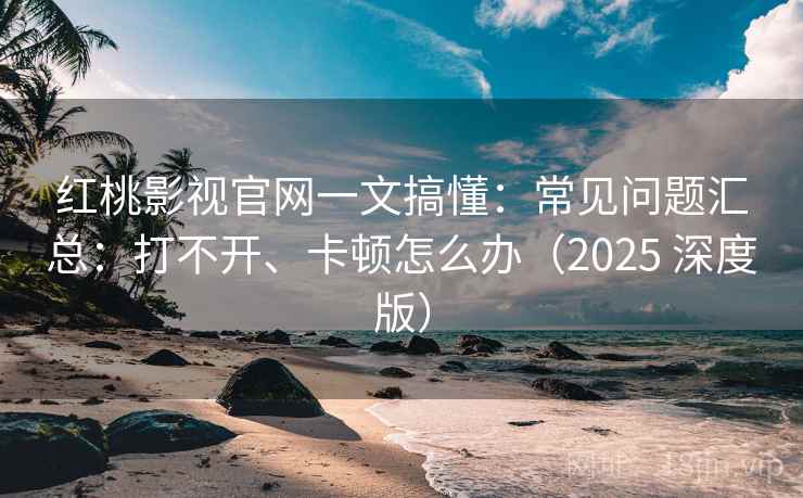 红桃影视官网一文搞懂:常见问题汇总:打不开、卡顿怎么办(2025 深度版) 红桃影视官网一文搞懂:常见问题汇总:打不开、卡顿怎么办(2025 深度版)