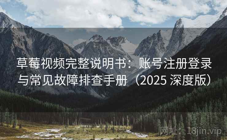 草莓视频完整说明书：账号注册登录与常见故障排查手册（2025 深度版）