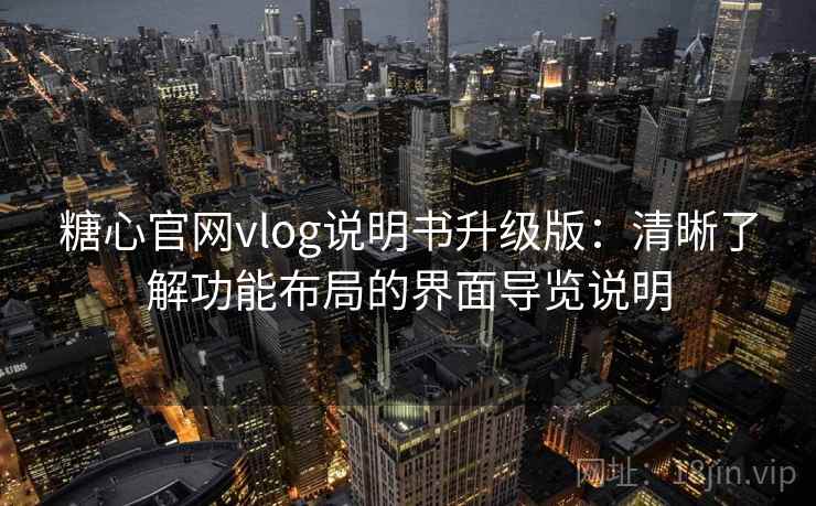 糖心官网vlog说明书升级版：清晰了解功能布局的界面导览说明