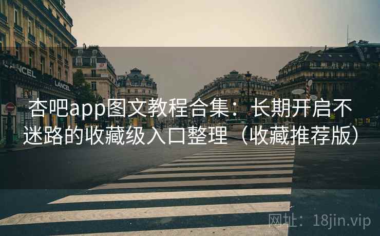 杏吧app图文教程合集：长期开启不迷路的收藏级入口整理（收藏推荐版）