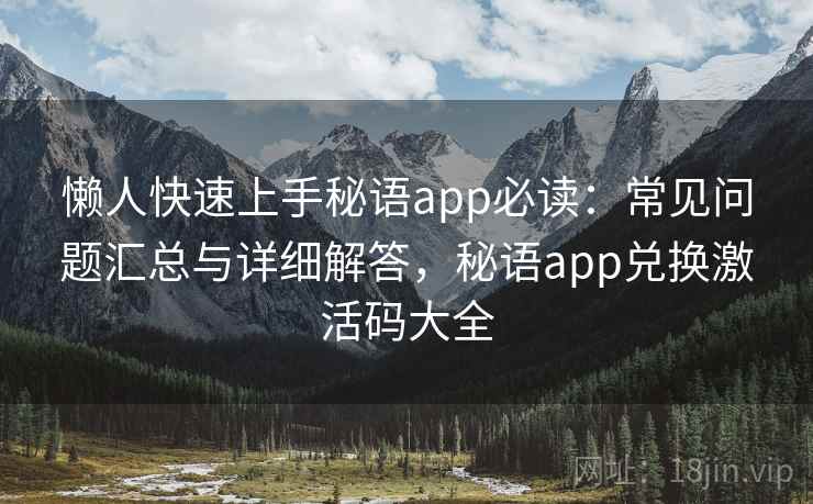 懒人快速上手秘语app必读：常见问题汇总与详细解答，秘语app兑换激活码大全