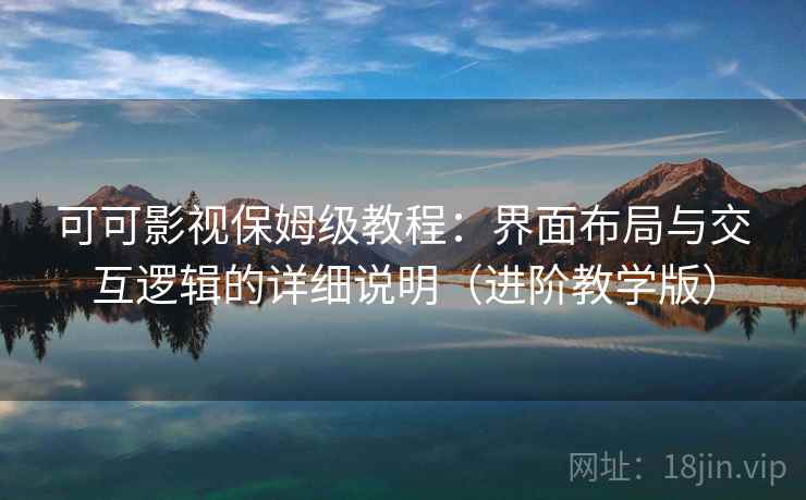 可可影视保姆级教程：界面布局与交互逻辑的详细说明（进阶教学版）