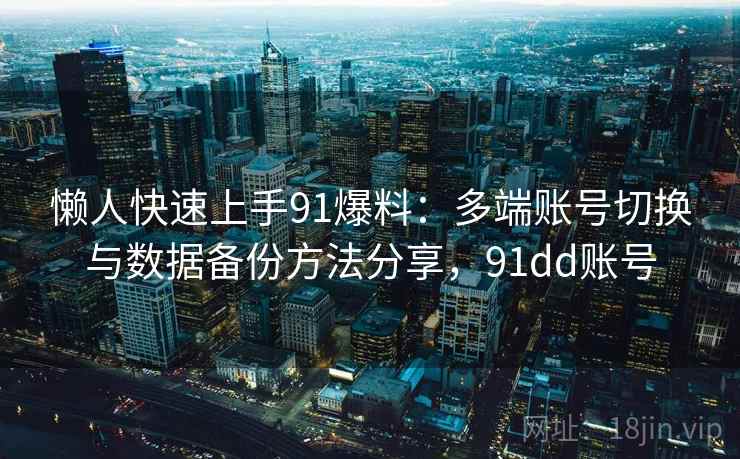 懒人快速上手91爆料：多端账号切换与数据备份方法分享，91dd账号