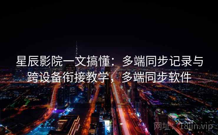 星辰影院一文搞懂:多端同步记录与跨设备衔接教学,多端同步软件 星辰影院一文搞懂:多端同步记录与跨设备衔接教学,多端同步软件