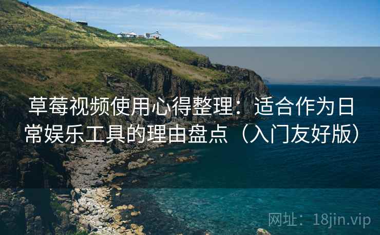 草莓视频使用心得整理:适合作为日常娱乐工具的理由盘点(入门友好版) 草莓视频使用心得整理:适合作为日常娱乐工具的理由盘点(入门友好版)