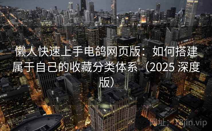 懒人快速上手电鸽网页版：如何搭建属于自己的收藏分类体系（2025 深度版）