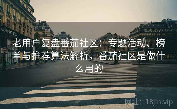 老用户复盘番茄社区：专题活动、榜单与推荐算法解析，番茄社区是做什么用的