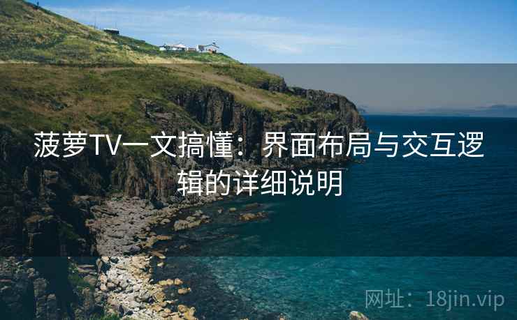 菠萝TV一文搞懂：界面布局与交互逻辑的详细说明