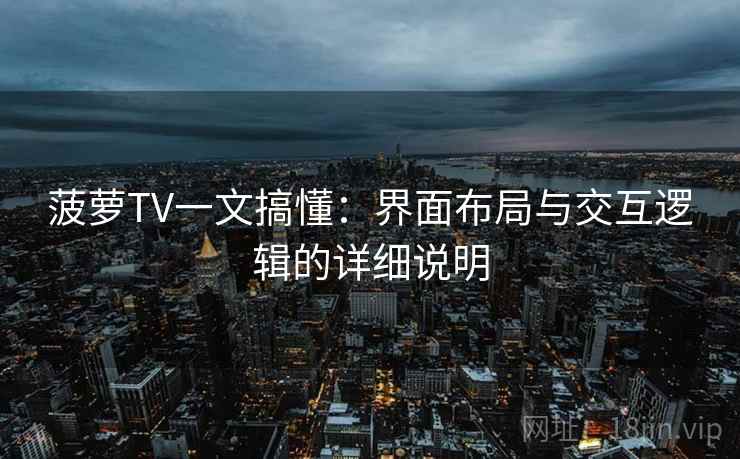 菠萝TV一文搞懂：界面布局与交互逻辑的详细说明