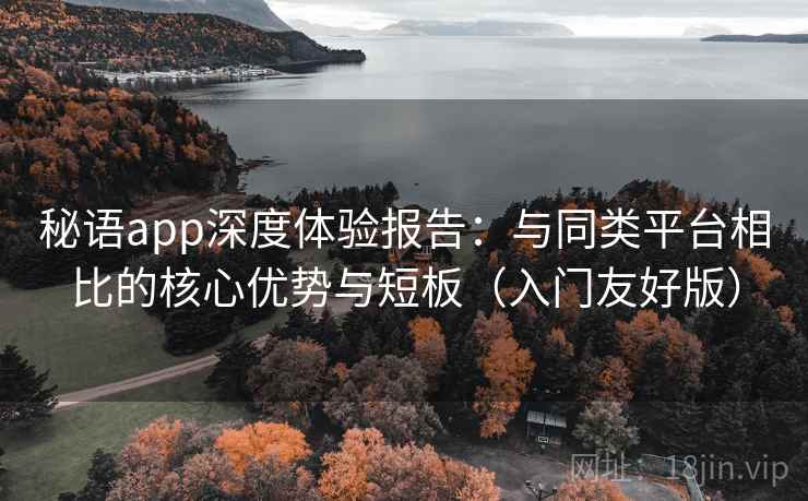 秘语app深度体验报告：与同类平台相比的核心优势与短板（入门友好版）
