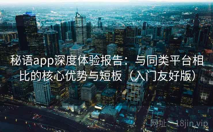 秘语app深度体验报告：与同类平台相比的核心优势与短板（入门友好版）