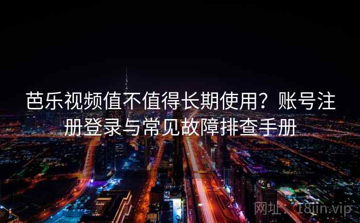 芭乐视频值不值得长期使用？账号注册登录与常见故障排查手册
