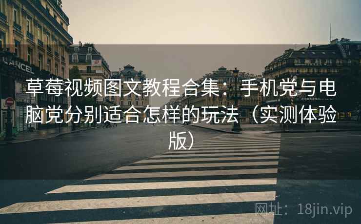 草莓视频图文教程合集:手机党与电脑党分别适合怎样的玩法(实测体验版) 草莓视频图文教程合集:手机党与电脑党分别适合怎样的玩法(实测体验版)