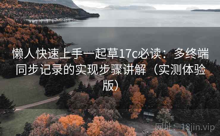 懒人快速上手一起草17c必读:多终端同步记录的实现步骤讲解(实测体验版) 懒人快速上手一起草17c必读:多终端同步记录的实现步骤讲解(实测体验版)