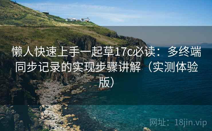 懒人快速上手一起草17c必读:多终端同步记录的实现步骤讲解(实测体验版) 懒人快速上手一起草17c必读:多终端同步记录的实现步骤讲解(实测体验版)