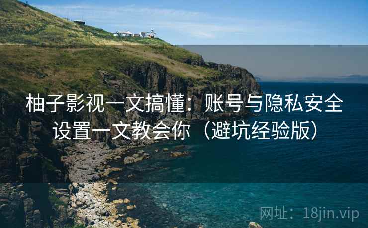柚子影视一文搞懂:账号与隐私安全设置一文教会你(避坑经验版) 柚子影视一文搞懂:账号与隐私安全设置一文教会你(避坑经验版)