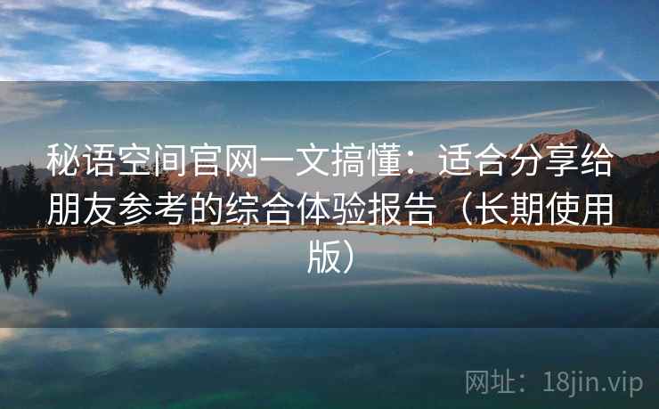 秘语空间官网一文搞懂:适合分享给朋友参考的综合体验报告(长期使用版) 秘语空间官网一文搞懂:适合分享给朋友参考的综合体验报告(长期使用版)