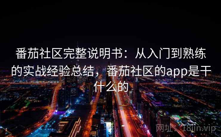番茄社区完整说明书:从入门到熟练的实战经验总结,番茄社区的app是干什么的 番茄社区完整说明书:从入门到熟练的实战经验总结,番茄社区的app是干什么的