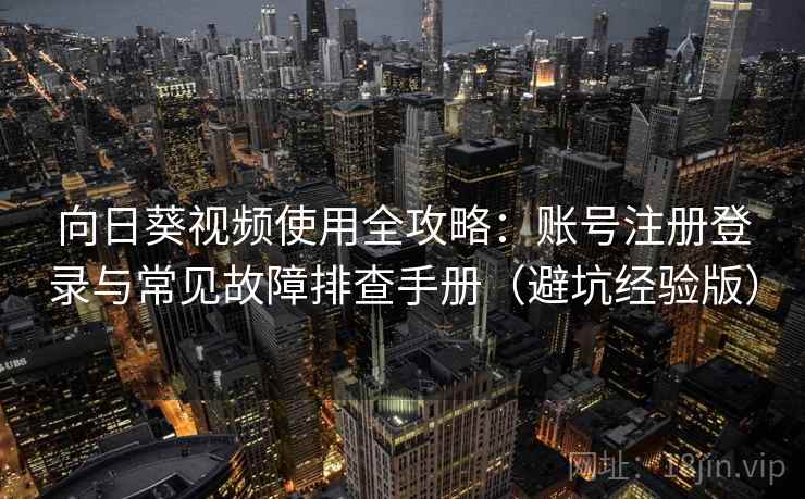向日葵视频使用全攻略:账号注册登录与常见故障排查手册(避坑经验版) 向日葵视频使用全攻略:账号注册登录与常见故障排查手册(避坑经验版)