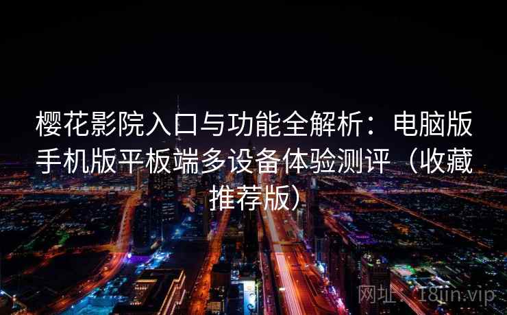 樱花影院入口与功能全解析:电脑版手机版平板端多设备体验测评(收藏推荐版) 樱花影院入口与功能全解析:电脑版手机版平板端多设备体验测评(收藏推荐版)