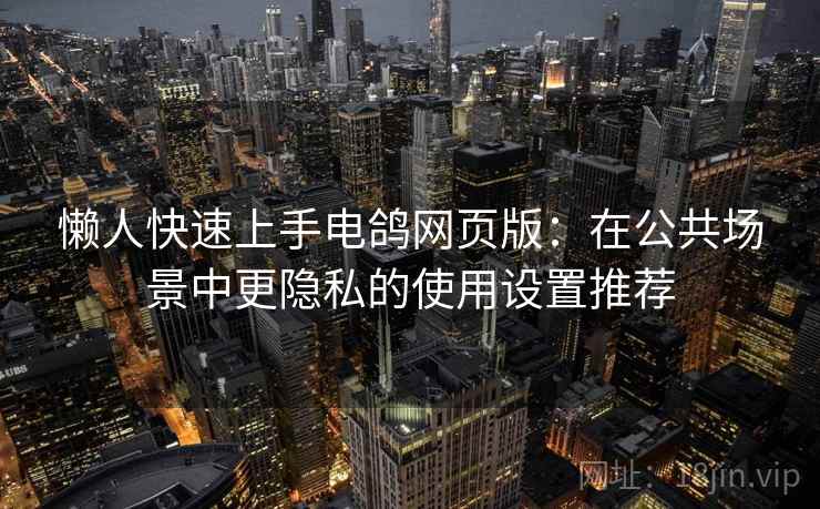 懒人快速上手电鸽网页版:在公共场景中更隐私的使用设置推荐 懒人快速上手电鸽网页版:在公共场景中更隐私的使用设置推荐