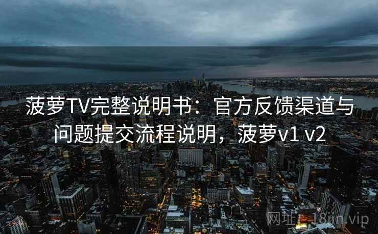 菠萝TV完整说明书：官方反馈渠道与问题提交流程说明，菠萝v1 v2
