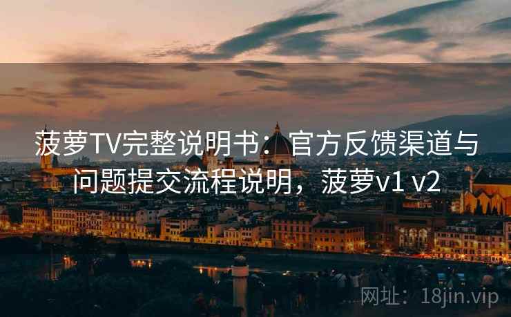 菠萝TV完整说明书：官方反馈渠道与问题提交流程说明，菠萝v1 v2