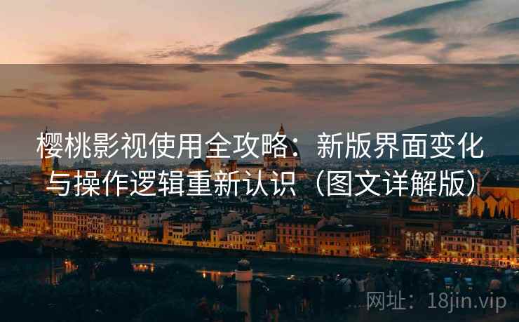 樱桃影视使用全攻略:新版界面变化与操作逻辑重新认识(图文详解版) 樱桃影视使用全攻略:新版界面变化与操作逻辑重新认识(图文详解版)