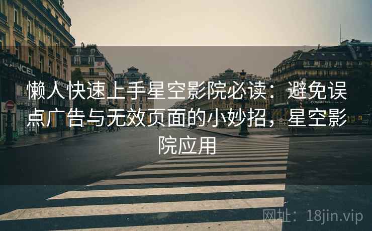 懒人快速上手星空影院必读:避免误点广告与无效页面的小妙招,星空影院应用 懒人快速上手星空影院必读:避免误点广告与无效页面的小妙招,星空影院应用