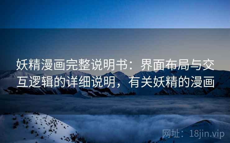 妖精漫画完整说明书:界面布局与交互逻辑的详细说明,有关妖精的漫画 妖精漫画完整说明书:界面布局与交互逻辑的详细说明,有关妖精的漫画