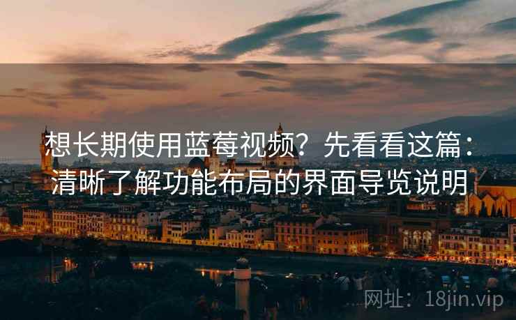 想长期使用蓝莓视频?先看看这篇:清晰了解功能布局的界面导览说明 想长期使用蓝莓视频?先看看这篇:清晰了解功能布局的界面导览说明