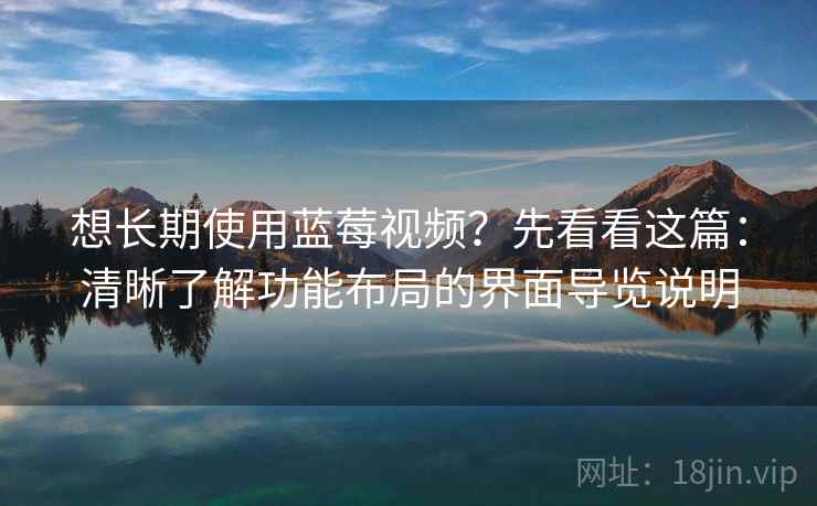 想长期使用蓝莓视频?先看看这篇:清晰了解功能布局的界面导览说明 想长期使用蓝莓视频?先看看这篇:清晰了解功能布局的界面导览说明